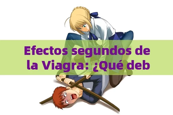 Efectos segundos de la Viagra: ¿Qué debo saber antes de tomarla? - Cialis:Todo lo que Debes Sabe