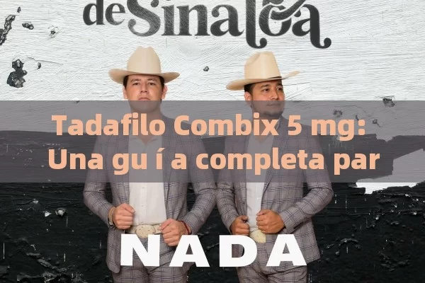 Tadafilo Combix 5 mg: Una gu í a completa para usuarios en Espa ñ a - Cialis:Todo lo que Debes Sabe