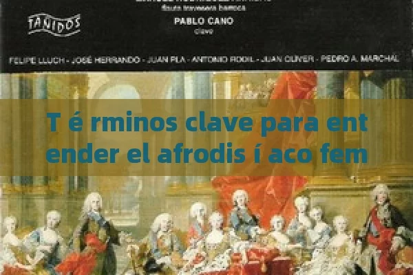 T é rminos clave para entender el afrodis í aco femenino: Una gu í a completa desde la ciencia hasta su uso en la actualidad - Cialis:Todo lo que Debes Sabe