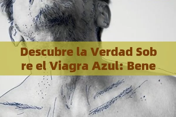 Descubre la Verdad Sobre el Viagra Azul: Beneficios, Efectos Secundarios y Cómo Tomarlo - Cialis:Todo lo que Debes Sabe