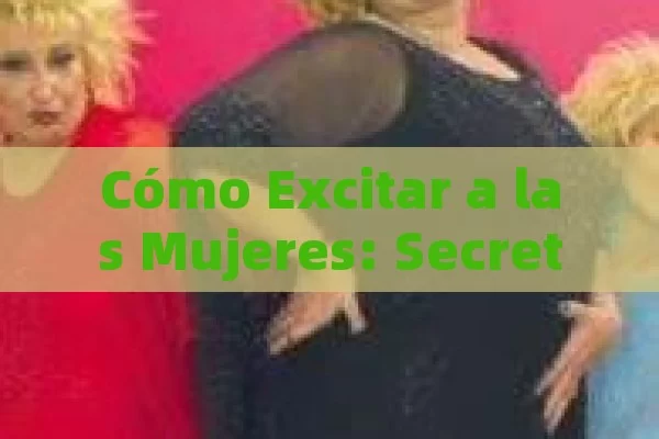 Cómo Excitar a las Mujeres: Secretos y Estrategias para Conquistar su Deseo - Cialis:Todo lo que Debes Sabe