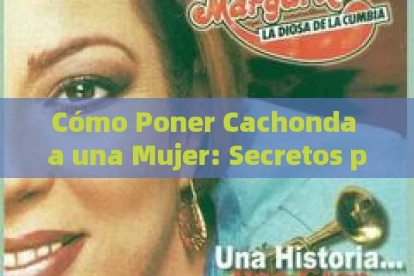 Cómo Poner Cachonda a una Mujer: Secretos para Despertar su Deseo y Conexión Emocional - Cialis:Todo lo que Debes Sabe