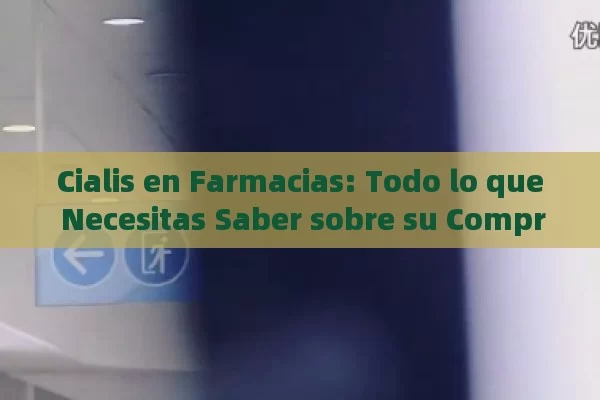 Cialis en Farmacias: Todo lo que Necesitas Saber sobre su Compra y Uso - Cialis:Todo lo que Debes Sabe