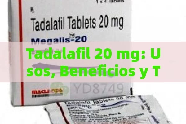 Tadalafil 20 mg: Usos, Beneficios y Todo lo que Necesitas Saber - Cialis:Todo lo que Debes Sabe