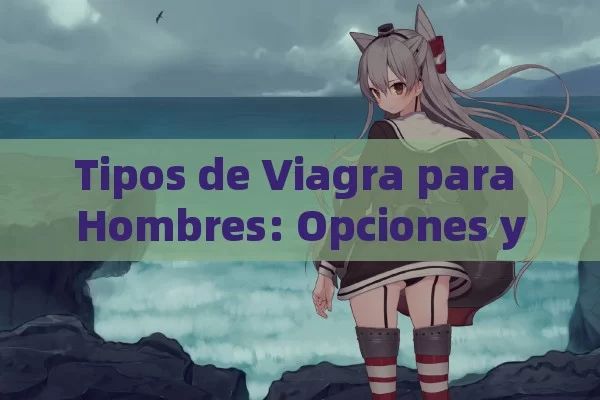 Tipos de Viagra para Hombres: Opciones y Alternativas para Mejorar la Disfunción Eréctil - Cialis:Todo lo que Debes Sabe