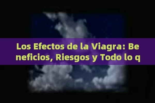 Los Efectos de la Viagra: Beneficios, Riesgos y Todo lo que Necesitas Saber - Cialis:Todo lo que Debes Sabe