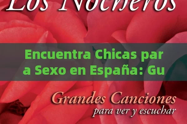 Encuentra Chicas para Sexo en España: Guía Completa para Contactos Seguros y Discretos - Cialis:Todo lo que Debes Sabe